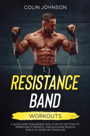 Resistance Band Workouts: A Quick and Convenient Solution to Getting Fit, Improving Strength and Building Muscle While at Home or Traveling Paperback  October 4, 2021